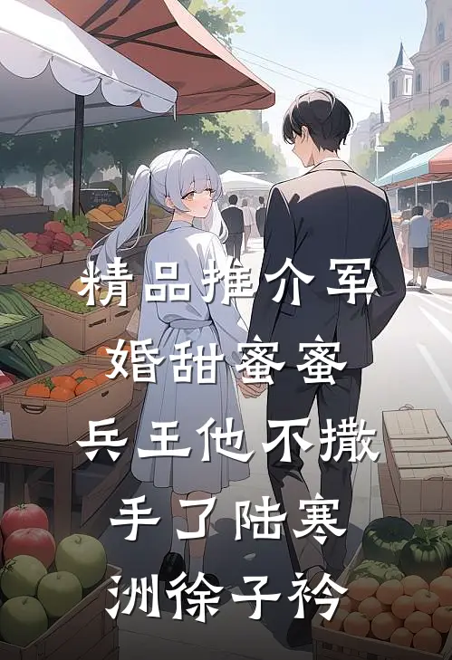 精品推介军婚甜蜜蜜,兵王他不撒手了陆寒洲徐子衿