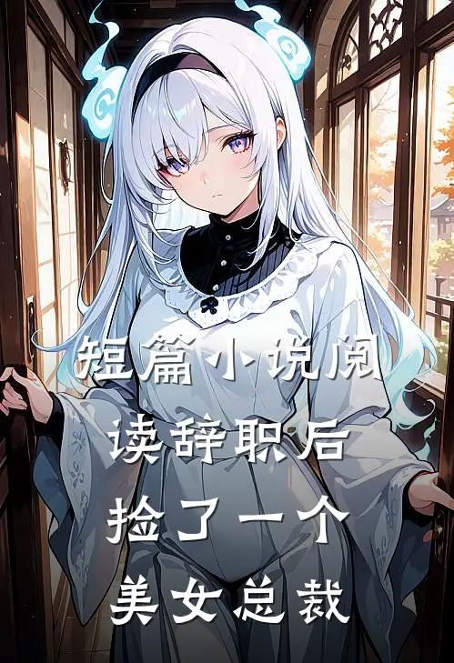 短篇小说阅读辞职后，捡了一个美女总裁