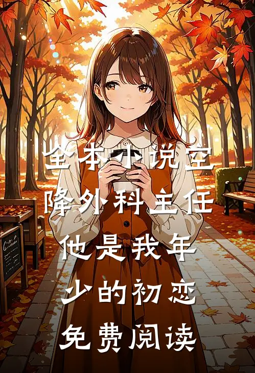 全本小说空降外科主任,他是我年少的初恋免费阅读