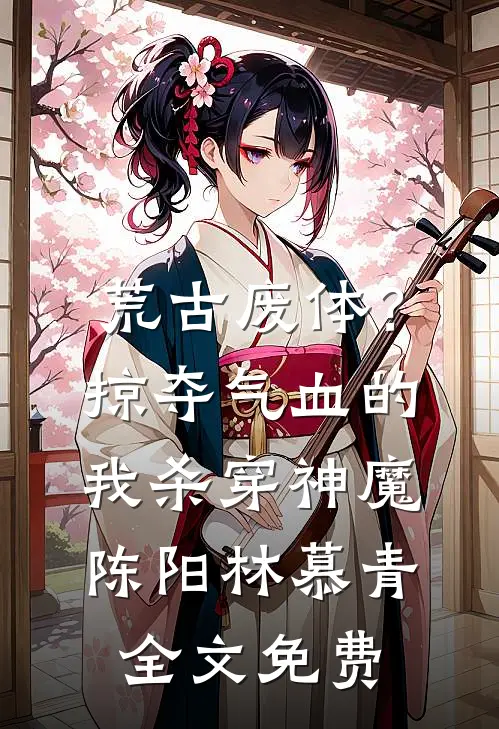 荒古废体？掠夺气血的我杀穿神魔陈阳林慕青全文免费