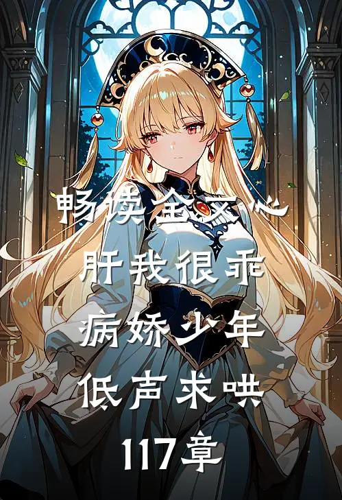 畅读全文心肝我很乖病娇少年低声求哄117章
