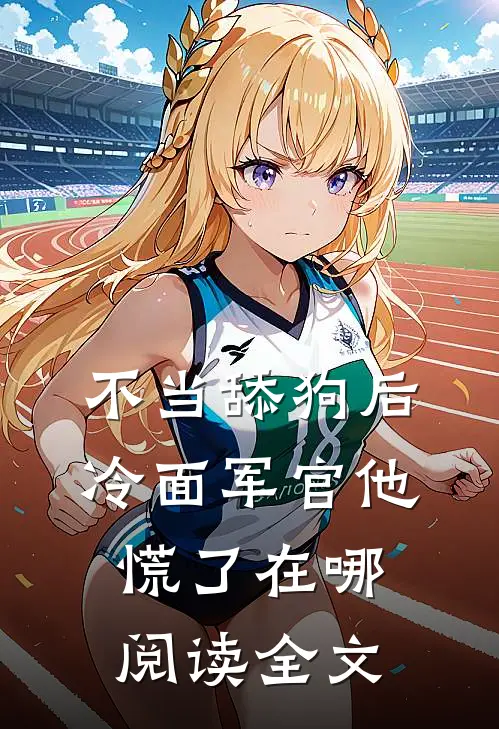 不当舔狗后,冷面军官他慌了在哪阅读全文