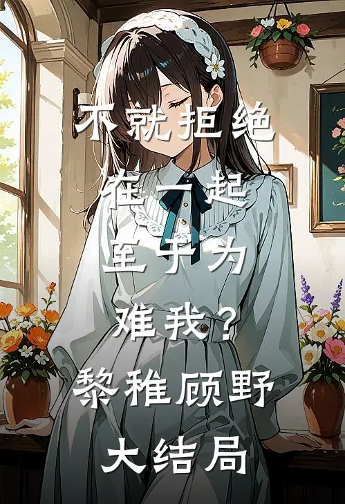 不就拒绝在一起，至于为难我？黎稚顾野大结局