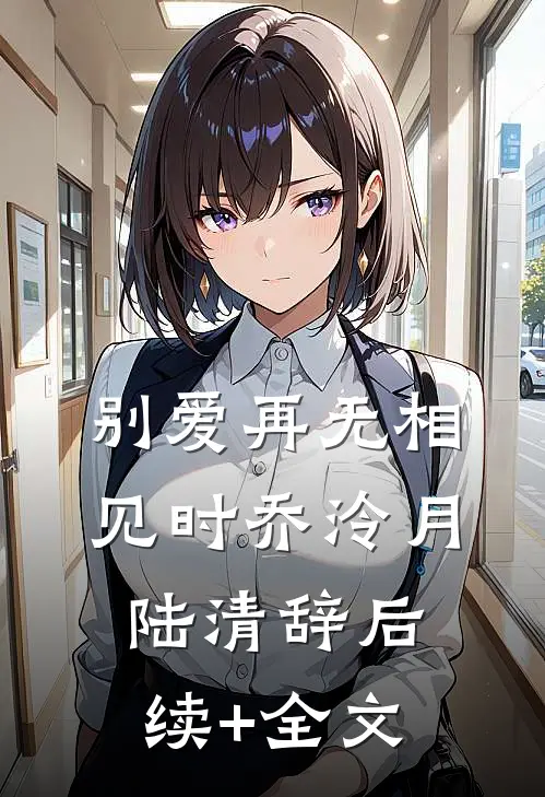 别爱再无相见时乔泠月陆清辞后续+全文