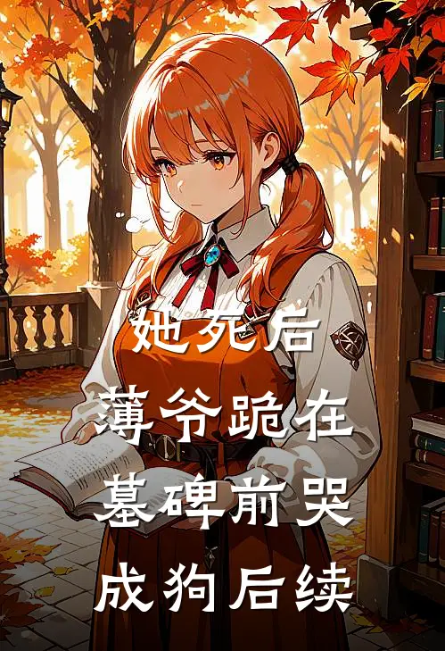 她死后，薄爷跪在墓碑前哭成狗后续