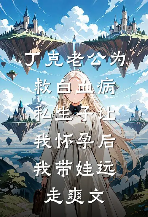丁克老公为救白血病私生子让我怀孕后，我带娃远走爽文