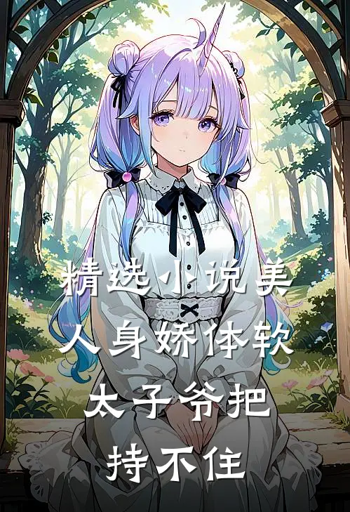 精选小说美人身娇体软，太子爷把持不住