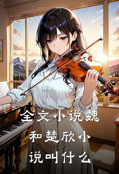 全文小说魏和楚欣小说叫什么