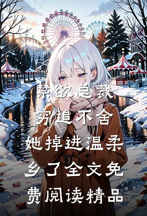 禁欲总裁穷追不舍,她掉进温柔乡了全文免费阅读精品