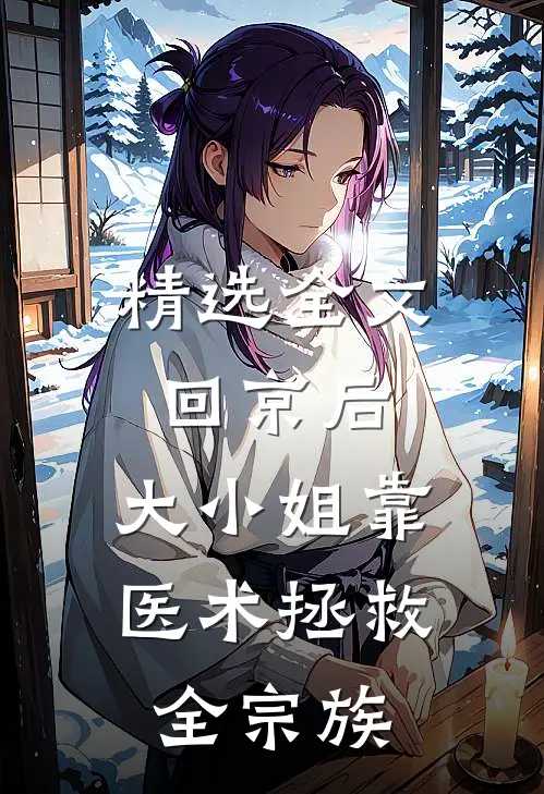 精选全文回京后，大小姐靠医术拯救全宗族