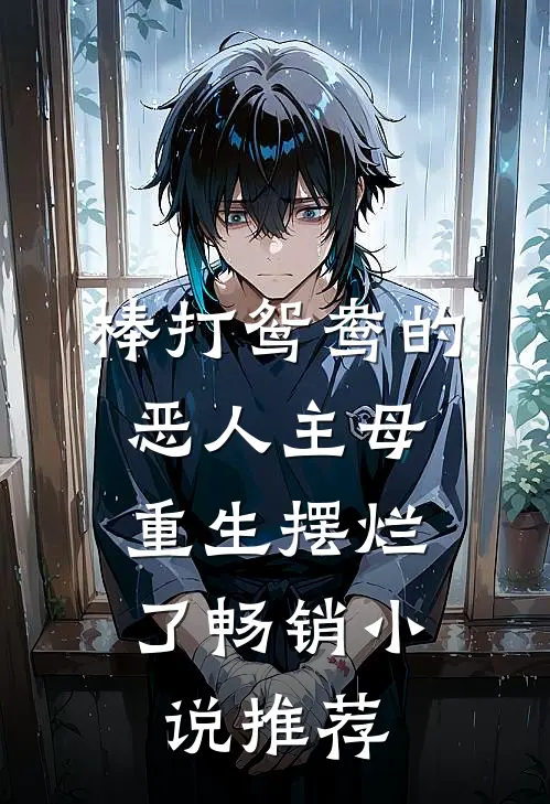 棒打鸳鸯的恶人主母，重生摆烂了畅销小说推荐