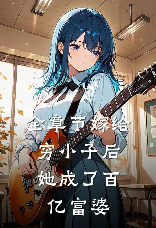 全章节嫁给穷小子后，她成了百亿富婆