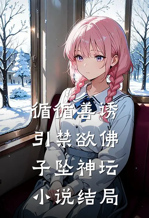 循循善诱，引禁欲佛子坠神坛小说结局