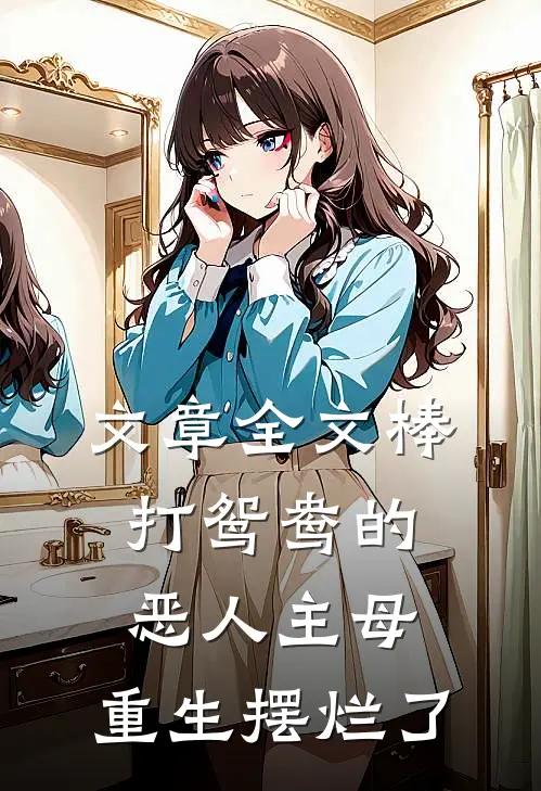文章全文棒打鸳鸯的恶人主母,重生摆烂了