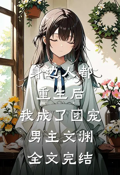 身边人都重生后,我成了团宠男主文渊全文完结