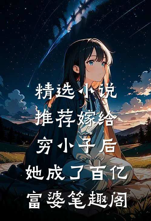 精选小说推荐嫁给穷小子后,她成了百亿富婆笔趣阁
