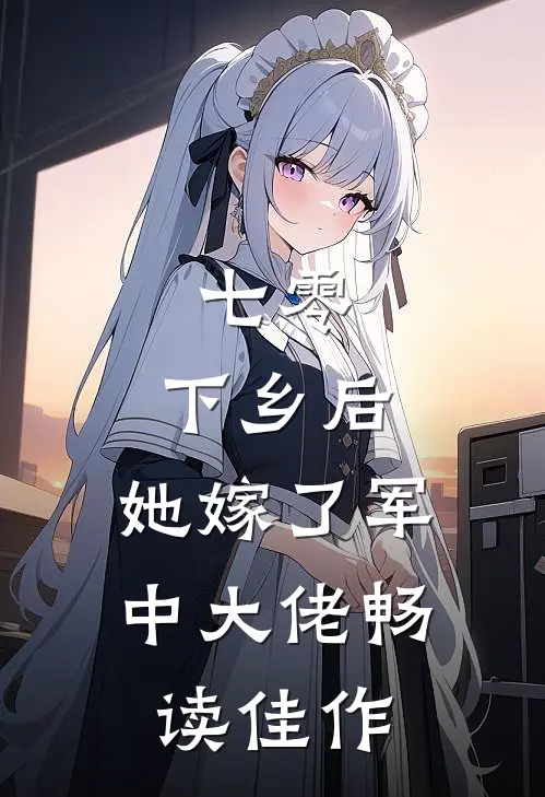 七零：下乡后，她嫁了军中大佬畅读佳作