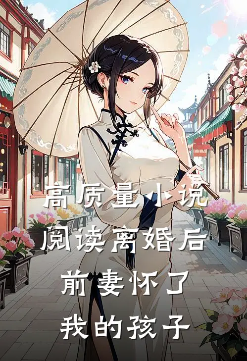 高质量小说阅读离婚后,前妻怀了我的孩子