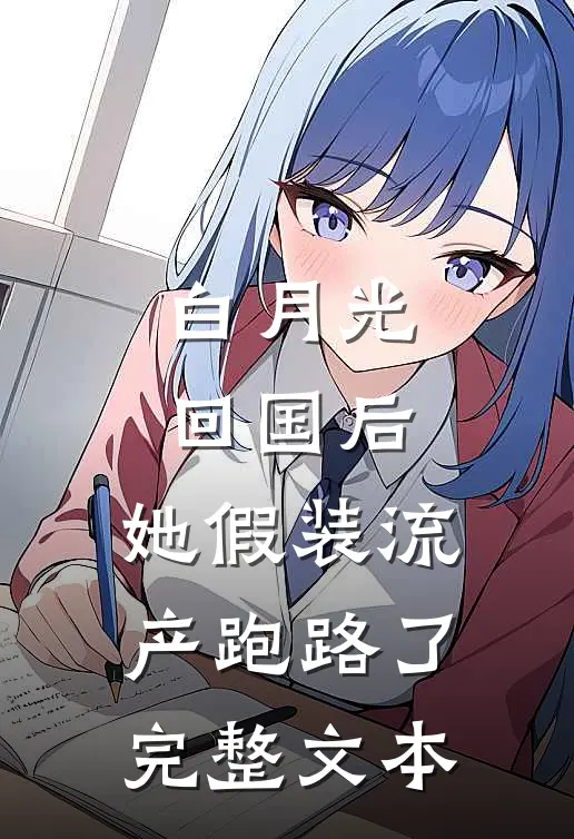 白月光回国后，她假装流产跑路了完整文本