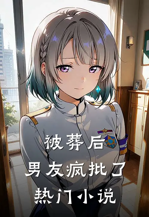 被葬后，男友疯批了热门小说