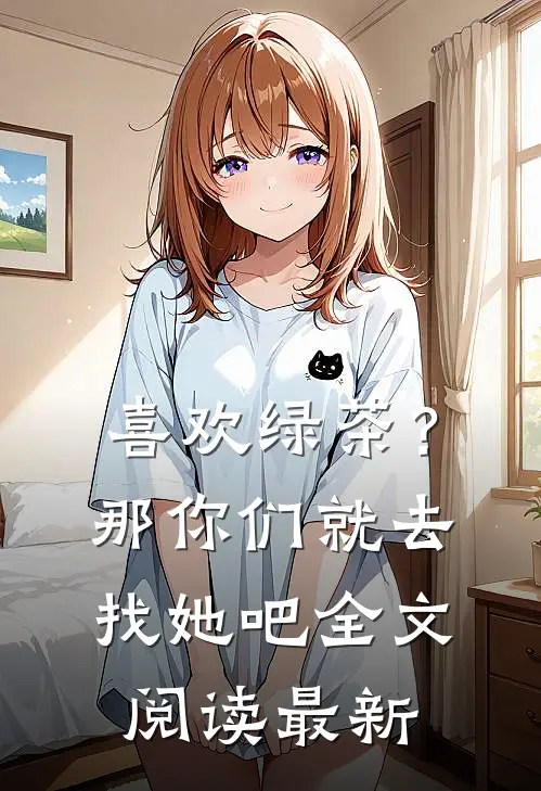 喜欢绿茶？那你们就去找她吧全文阅读最新
