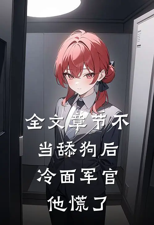 全文章节不当舔狗后，冷面军官他慌了