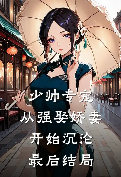 少帅专宠：从强娶娇妻开始沉沦最后结局