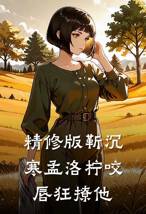 精修版靳沉寒孟洛柠咬唇狂撩他
