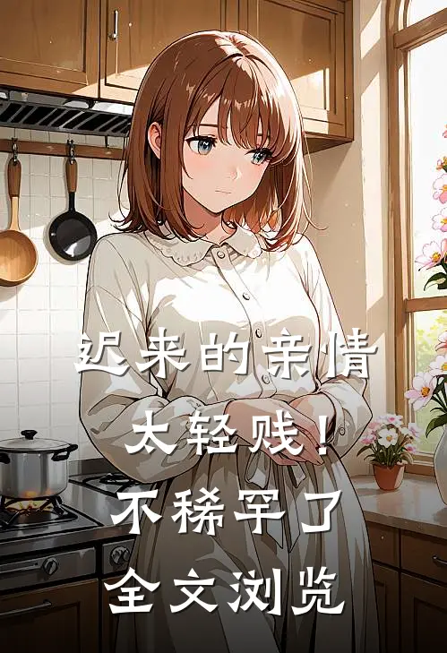 迟来的亲情太轻贱！不稀罕了全文浏览
