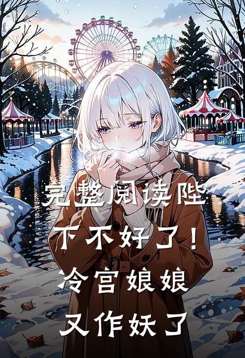 完整阅读陛下不好了！冷宫娘娘又作妖了
