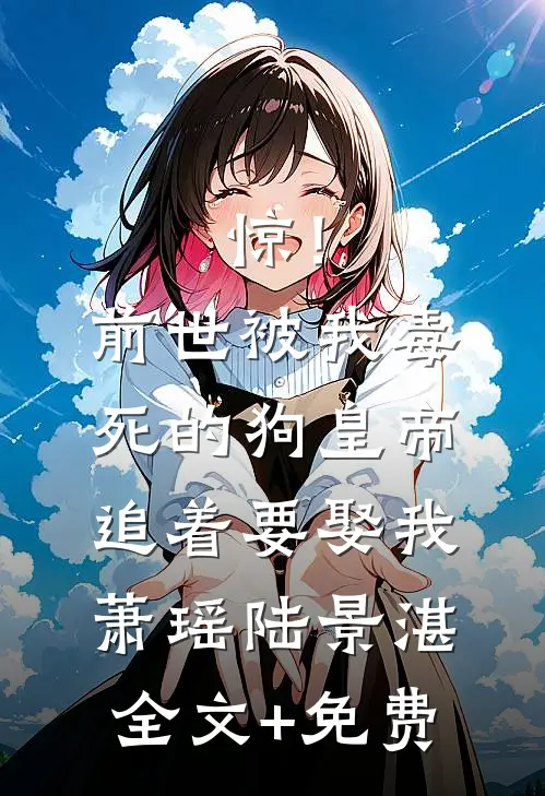 惊！前世被我毒死的狗皇帝追着要娶我萧瑶陆景湛全文+免费