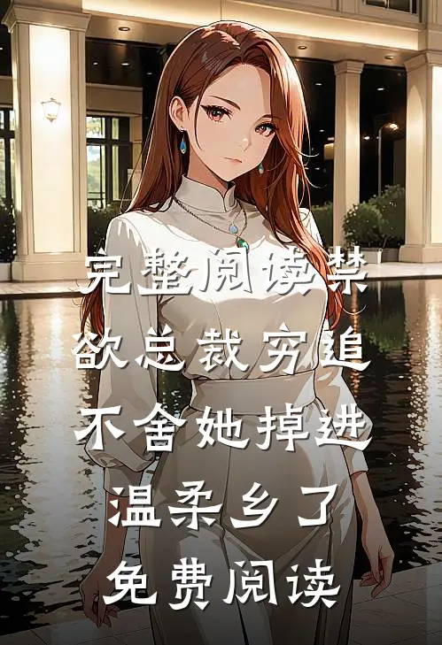 完整阅读禁欲总裁穷追不舍她掉进温柔乡了免费阅读