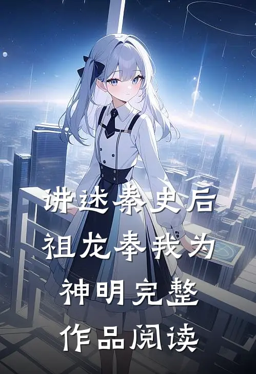 讲述秦史后，祖龙奉我为神明完整作品阅读