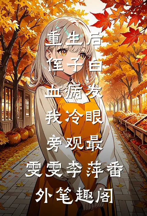 重生后，侄子白血病发，我冷眼旁观最：雯雯李萍番外笔趣阁