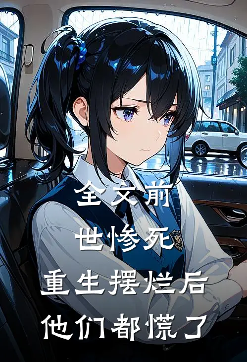 全文前世惨死，重生摆烂后他们都慌了