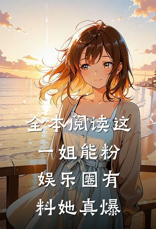 全本阅读这一姐能粉，娱乐圈有料她真爆