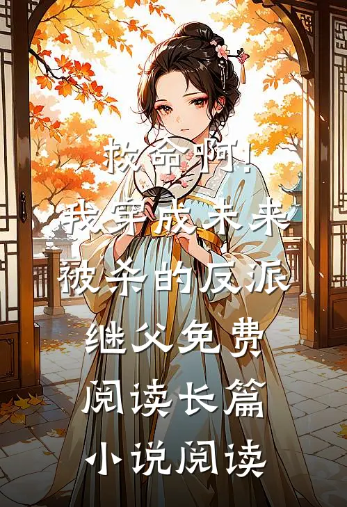 救命啊!我穿成未来被杀的反派继父免费阅读长篇小说阅读
