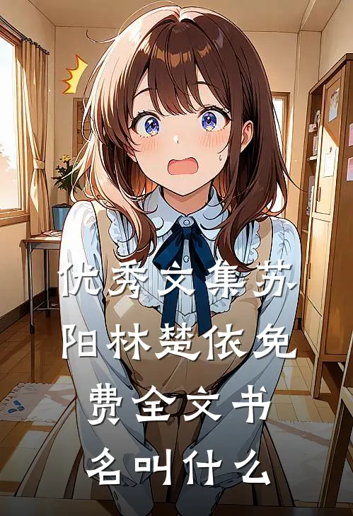 优秀文集苏阳林楚依免费全文书名叫什么