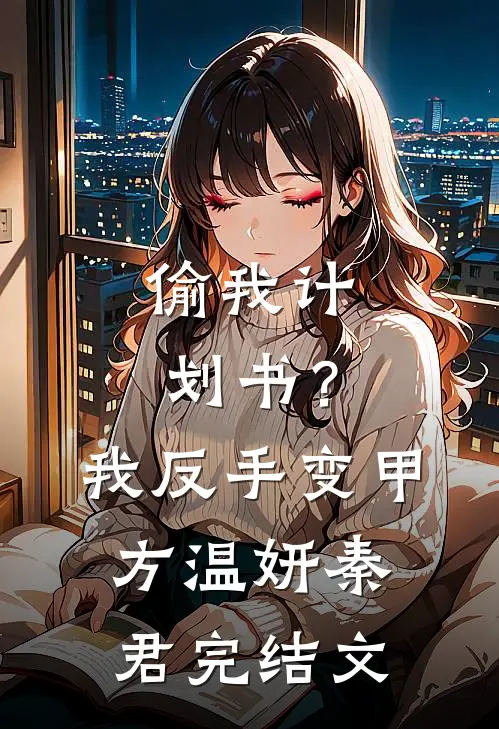 偷我计划书？我反手变甲方温妍秦君完结文