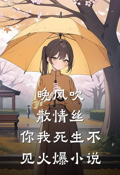 晚风吹散情丝，你我死生不见火爆小说