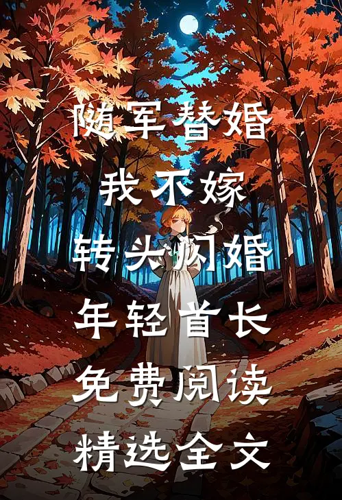 随军替婚我不嫁,转头闪婚年轻首长免费阅读精选全文
