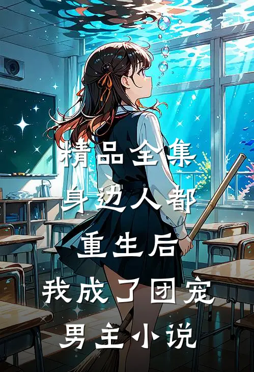 精品全集身边人都重生后,我成了团宠男主小说