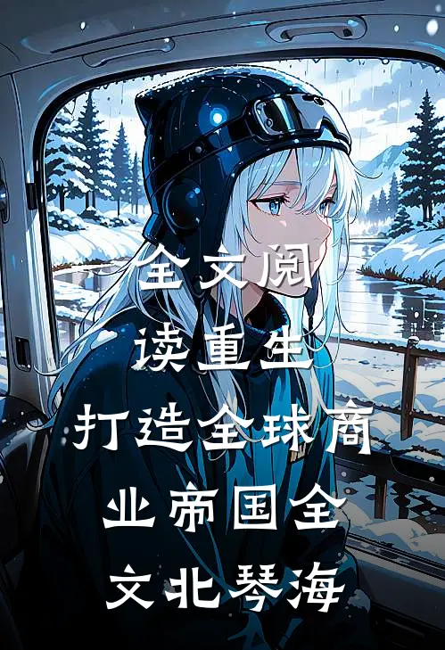 全文阅读重生:打造全球商业帝国全文北琴海