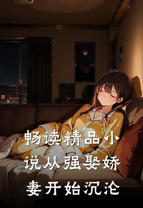 畅读精品小说从强娶娇妻开始沉沦