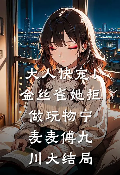 大人快宠！金丝雀她拒做玩物宁麦麦傅九川大结局