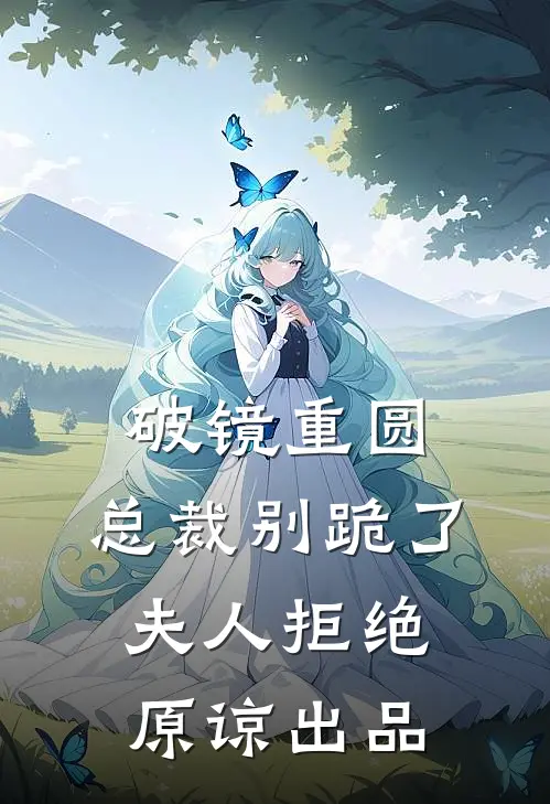 破镜重圆：总裁别跪了，夫人拒绝原谅出品