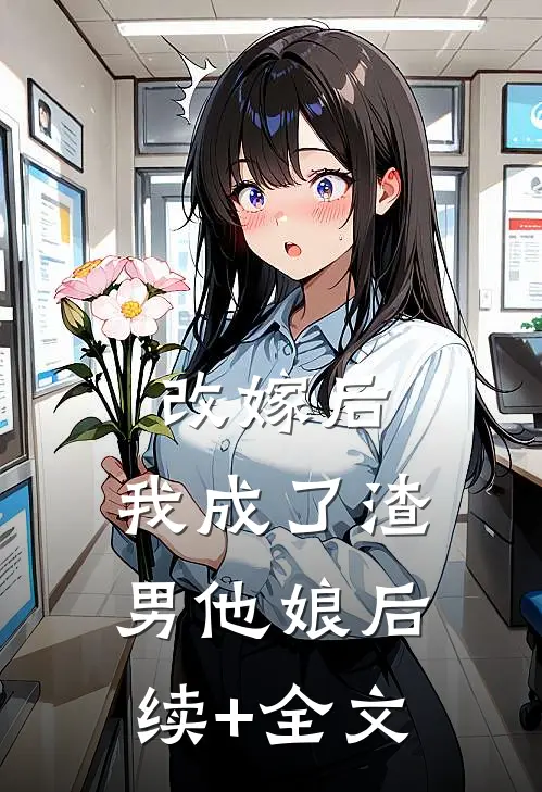 改嫁后，我成了渣男他娘后续+全文