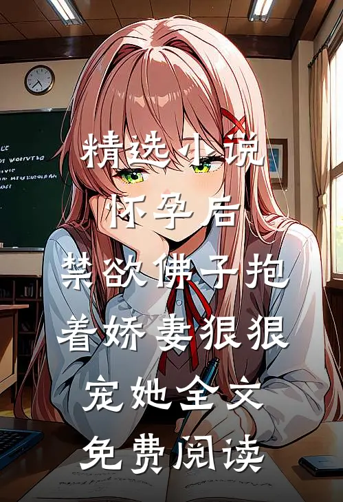 精选小说怀孕后,禁欲佛子抱着娇妻狠狠宠她全文免费阅读