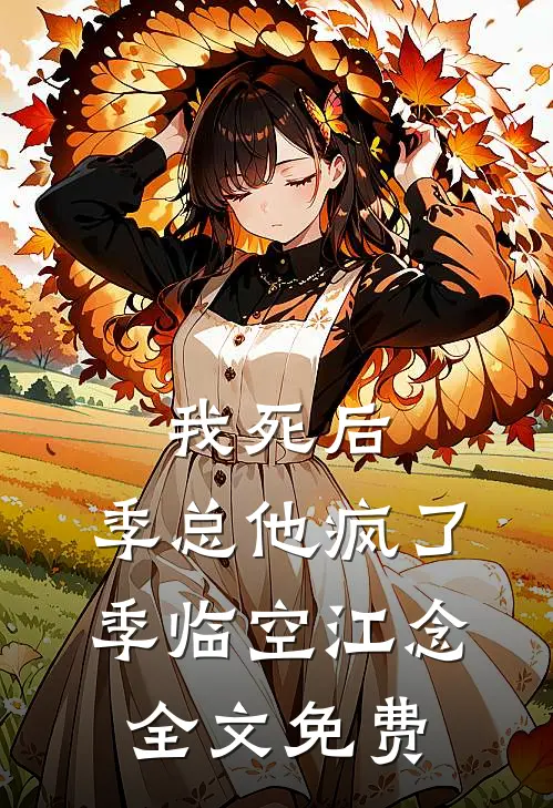 我死后，季总他疯了季临空江念全文免费