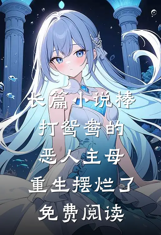 长篇小说棒打鸳鸯的恶人主母,重生摆烂了免费阅读